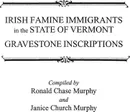 Irish Famine Immigrants in the State of Vermont. Gravestone Inscriptions - Ronald Chase Murphy, Barbara Ed. Murphy, Barbara Ed Murphy