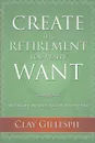 Create The Retirement You Really Want - Clay Gillespie