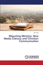 Migrating Ministry. New Media Literacy and Christian Communication - Cole Rick