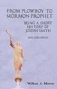 From Plowboy to Mormon Prophet. Being a Short History of Joseph Smith for Children - William A. Morton
