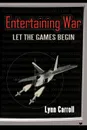 Entertaining War. Let the Games Begin - Carroll Lynn Carroll