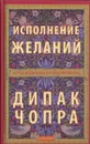 Исполнение желаний. Когда Вселенная на вашей стороне - Чопра Дипак
