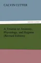 A Treatise on Anatomy, Physiology, and Hygiene (Revised Edition) - Calvin Cutter