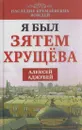 Я был зятем Хрущева - Алексей Аджубей