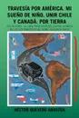 Travesia Por America. Mi Sueno De Nino. Unir Chile Y Canada. Por Tierra. En Un Ford...A. 1928 Para Despues Lograr La Meta De Los Sentimientos Del Alma. Segunda Parte - Héctor Quevedo Abarzúa