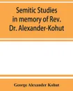 Semitic studies in memory of Rev. Dr. Alexander-Kohut - George Alexander Kohut