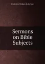 Sermons on Bible Subjects - Frederick William Robertson