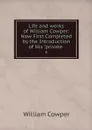 Life and works of William Cowper: Now First Completed by the Introduction of His 