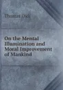 On the Mental Illumination and Moral Improvement of Mankind - Dick Thomas