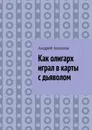Как олигарх играл в карты с дьяволом - Андрей Ангелов