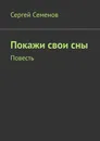 Покажи свои сны - Сергей Семенов