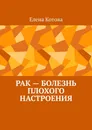 РАК - БОЛЕЗНЬ ПЛОХОГО НАСТРОЕНИЯ - Елена Котова