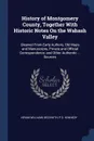 History of Montgomery County, Together With Historic Notes On the Wabash Valley. Gleaned From Early Authors, Old Maps and Manuscripts, Private and Official Correspondence, and Other Authentic ... Sources - Hiram Williams Beckwith, P S. Kennedy