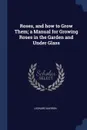 Roses, and how to Grow Them; a Manual for Growing Roses in the Garden and Under Glass - Leonard Barron