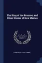 The King of the Broncos, and Other Stories of New Mexico - Charles Fletcher Lummis