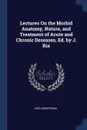 Lectures On the Morbid Anatomy, Nature, and Treatment of Acute and Chronic Deseases, Ed. by J. Rix - John Armstrong