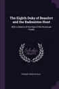 The Eighth Duke of Beaufort and the Badminton Hunt. With a Sketch of the Rise of the Somerset Family - Thomas Francis Dale