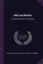 Wife and Mother. Or, Information for Every Woman - Pye Henry Chavasse, Sarah Hackett Stevenson