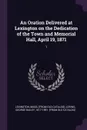 An Oration Delivered at Lexington on the Dedication of the Town and Memorial Hall, April 19, 1871. 1 - Mass [from old catalog] Lexington