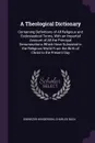 A Theological Dictionary. Containing Definitions of All Religious and Ecclesiastical Terms, With an Impartial Account of All the Principal Denominations Which Have Subsisted in the Religious World From the Birth of Christ to the Present Day - Ebenezer Henderson, Charles Buck