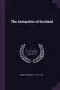 The Antiquities of Scotland. 1 - Francis Grose