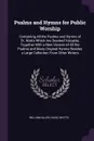 Psalms and Hymns for Public Worship. Containing All the Psalms and Hymns of Dr. Watts Which Are Deemed Valuable, Together With a New Version of All the Psalms and Many Original Hymns Besides a Large Collection From Other Writers - William Allen, Isaac Watts