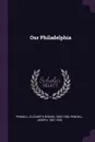 Our Philadelphia - Elizabeth Robins Pennell, Joseph Pennell