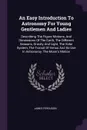 An Easy Introduction To Astronomy For Young Gentlemen And Ladies. Describing The Figure Motions, And Dimensions Of The Earth, The Different Seasons, Gravity And Light, The Solar System, The Transit Of Venus And Its Use In Astronomy, The Moon's Motion - James Ferguson