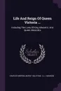 Life And Reign Of Queen Victoria ... Including The Lives Of King Edward Ii. And Queen Alexandra - Charles Morris, Murat Halstead