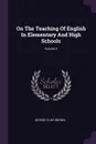 On The Teaching Of English In Elementary And High Schools; Volume 5 - George Pliny Brown