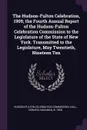 The Hudson-Fulton Celebration, 1909, the Fourth Annual Report of the Hudson-Fulton Celebration Commission to the Legislature of the State of New York. Transmitted to the Legislature, May Twentieth, Nineteen Ten - Edward Hagaman Hall