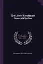 The Life of Lieutenant General Chaffee - William H. 1851-1925 Carter