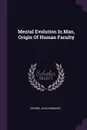 Mental Evolution In Man, Origin Of Human Faculty - George John Romanes