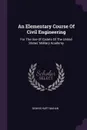 An Elementary Course Of Civil Engineering. For The Use Of Cadets Of The United States' Military Academy - Dennis Hart Mahan