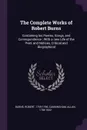 The Complete Works of Robert Burns. Containing his Poems, Songs, and Correspondence : With a new Life of the Poet, and Notices, Critical and Biographical - Robert Burns, Allan Cunningham