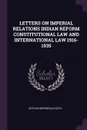 LETTERS ON IMPERIAL RELATIONS INDIAN REFORM CONSTITUTIONAL LAW AND INTERNATIONAL LAW 1916-1935 - ARTHUR BERRIEDALE KEITH