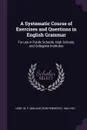 A Systematic Course of Exercises and Questions in English Grammar. For use in Public Schools, High Schools, and Collegiate Institutes - M F. 1864-1921 Libby