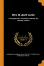 How to Learn Gaelic. Orthographical Instructions Grammar and Reading Lessons - Alexander Macbain, John Whyte