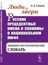 Люди и звери. Русские прецедентные имена и зоонимы в национальном мифе: Лингвокультурологический словарь - Гудков Д.Б.