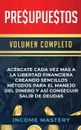 Presupuestos. Acercate Cada Vez Mas a la Libertad Financiera Creando Sencillos Metodos Para el Manejo del Dinero y Asi Conseguir Salir de Deudas Volumen Completo - Income Mastery