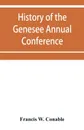 History of the Genesee Annual Conference of the Methodist Episcopal Church. from its organization by Bishops Asbury and M'Kendree in 1810 to the year 1884 - Francis W. Conable