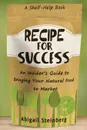 Recipe for Success. An Insider's Guide to Bringing Your Natural Food to Market - Abigail Steinberg