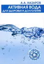 Активная вода для здоровья и долголетия - Назаров Александр Алексеевич