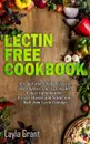 Lectin-Free Cookbook. 30 Simple, Quick, and Easy Recipes to Help You Improve Your Health, Reduce Inflammation, Prevent Risk of a Disease, and Shield Your Gut from Lectin Damage - Layla Grant