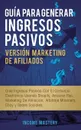 Guia Para Generar Ingresos Pasivos Version Marketing de Afiliados. Cree Ingresos Pasivos Con El Comercio Electronico Usando Shopify, Amazon FBA, Marketing De Afiliacion, Arbitraje Minorista, Ebay Y Redes Sociales - Income Mastery