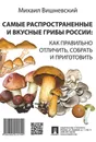 Самые распространенные и вкусные грибы России: как правильно отличить, собрать и приготовить - Вишневский М.В.
