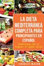 La Dieta Mediterranea Completa para Principiantes En espanol / Mediterranean Diet for Beginners In Spanish Version - Charlie Mason