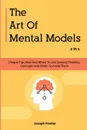 The Art Of Mental Models 2 In 1. Unique Tips How And When To Use General Thinking Concepts And When To Avoid Them - Joseph Fowler, Patrick Magana