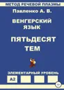 Венгерский язык. Пятьдесят тем. Элементарный уровень - Александр Павленко