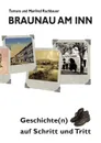 Braunau am Inn Geschichte(n) auf Schritt und Tritt. Geschichten zur Geschichte aus der Stadt am Inn Teil I - Tamara Rachbauer, Manfred Rachbauer